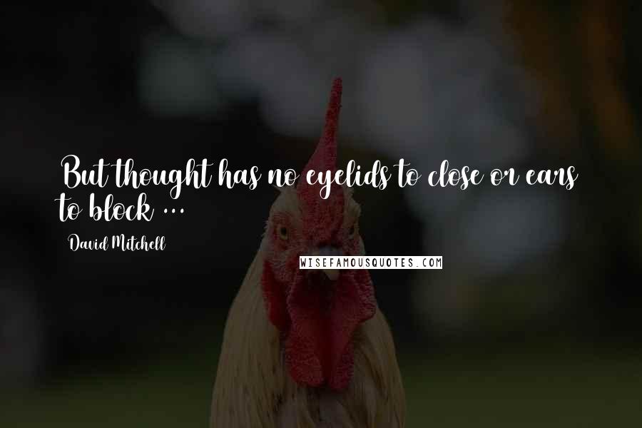 David Mitchell Quotes: But thought has no eyelids to close or ears to block ...