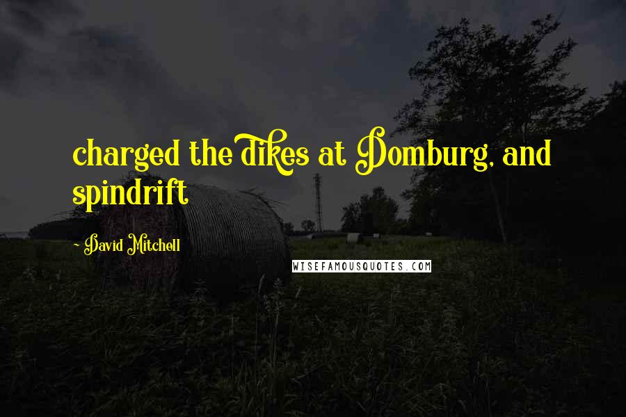 David Mitchell Quotes: charged the dikes at Domburg, and spindrift