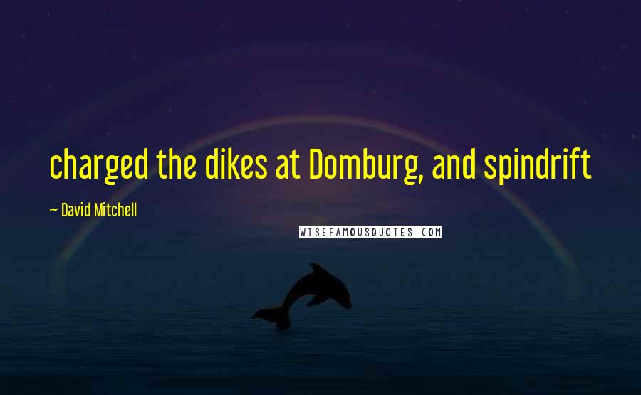 David Mitchell Quotes: charged the dikes at Domburg, and spindrift