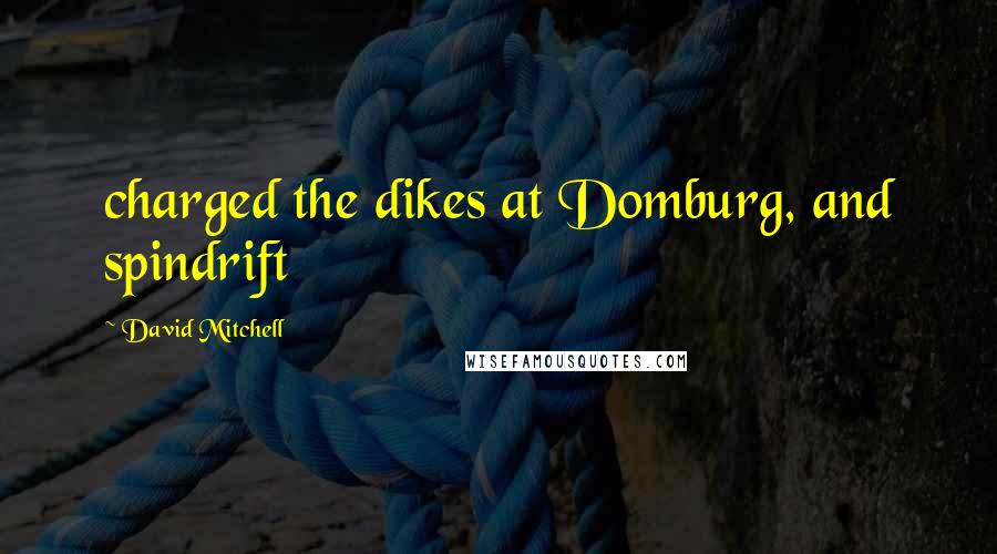 David Mitchell Quotes: charged the dikes at Domburg, and spindrift