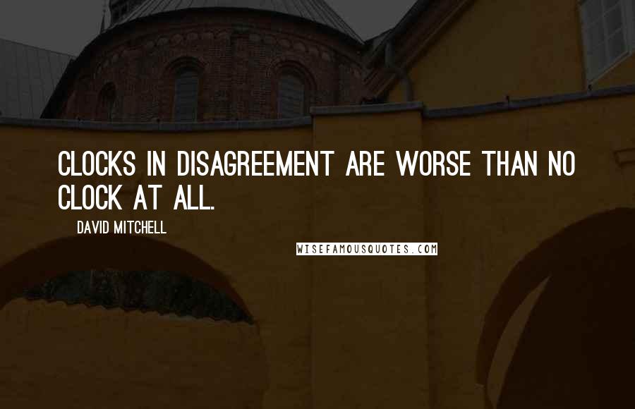 David Mitchell Quotes: Clocks in disagreement are worse than no clock at all.
