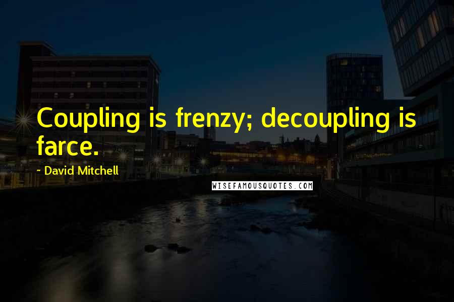 David Mitchell Quotes: Coupling is frenzy; decoupling is farce.