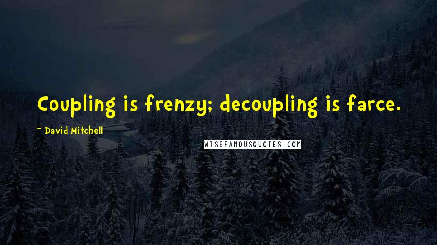 David Mitchell Quotes: Coupling is frenzy; decoupling is farce.