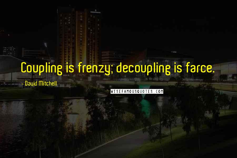 David Mitchell Quotes: Coupling is frenzy; decoupling is farce.