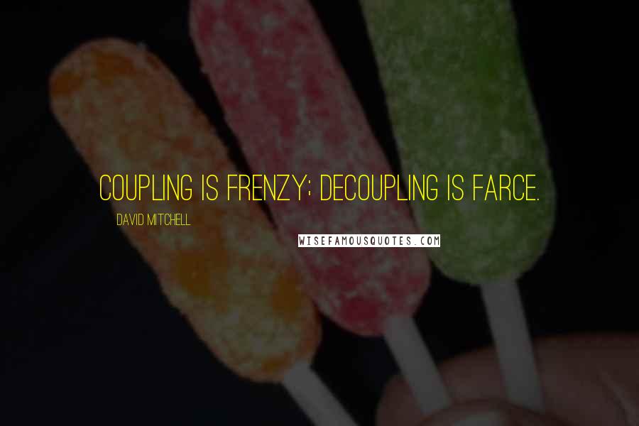 David Mitchell Quotes: Coupling is frenzy; decoupling is farce.