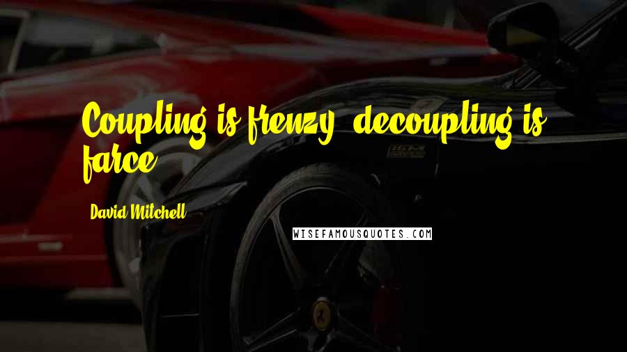 David Mitchell Quotes: Coupling is frenzy; decoupling is farce.