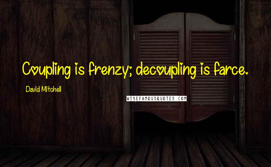 David Mitchell Quotes: Coupling is frenzy; decoupling is farce.