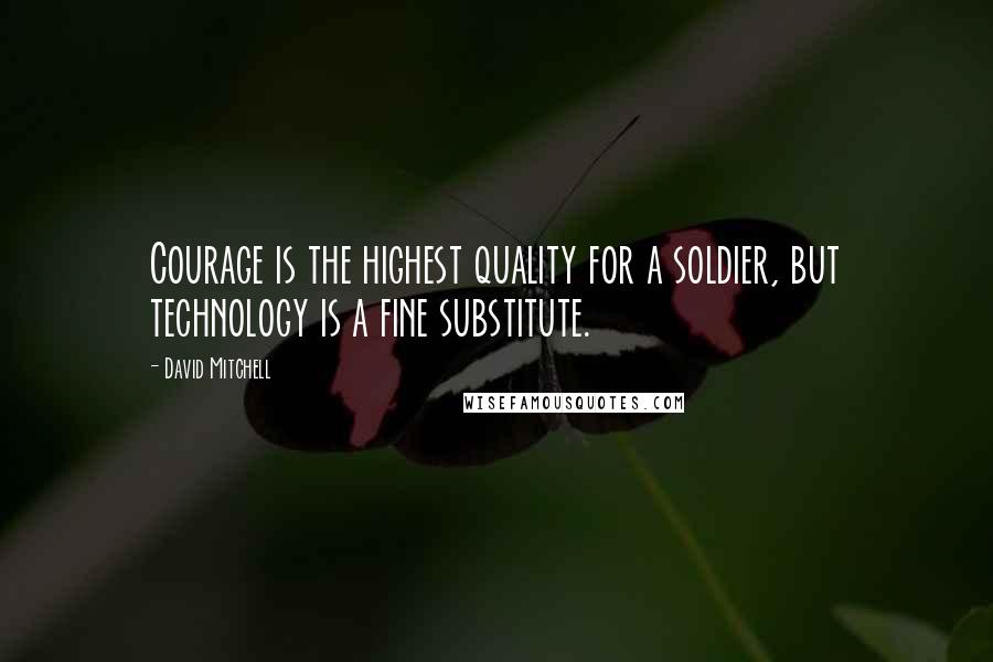 David Mitchell Quotes: Courage is the highest quality for a soldier, but technology is a fine substitute.