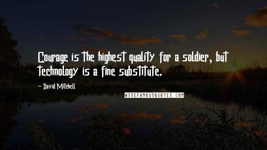 David Mitchell Quotes: Courage is the highest quality for a soldier, but technology is a fine substitute.