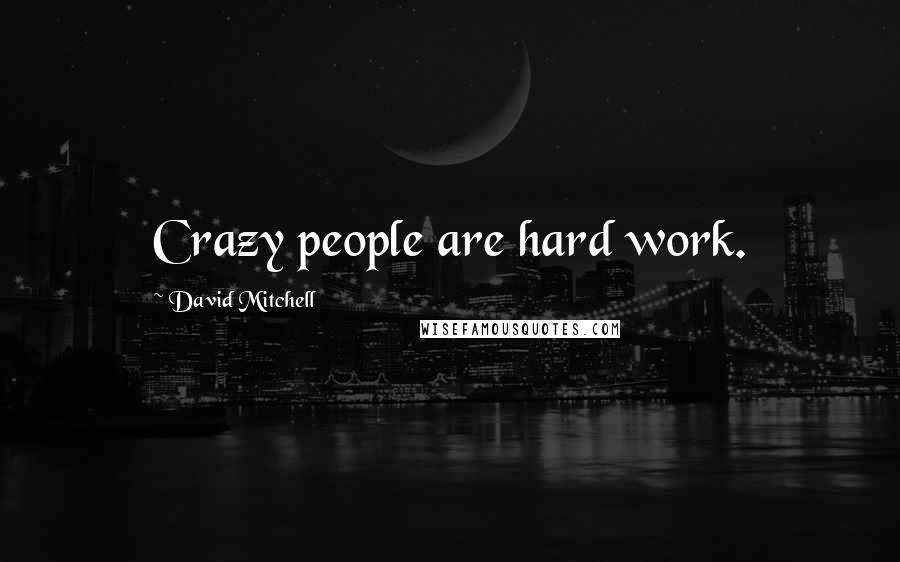 David Mitchell Quotes: Crazy people are hard work.