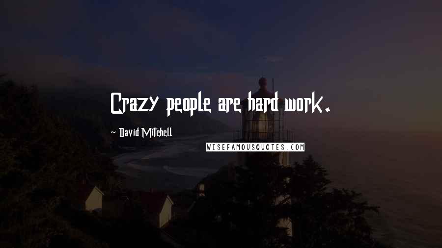 David Mitchell Quotes: Crazy people are hard work.
