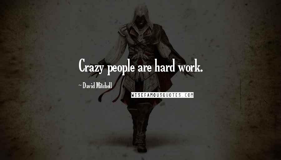 David Mitchell Quotes: Crazy people are hard work.