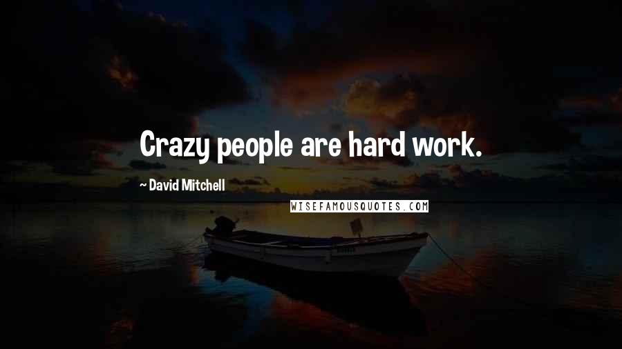 David Mitchell Quotes: Crazy people are hard work.