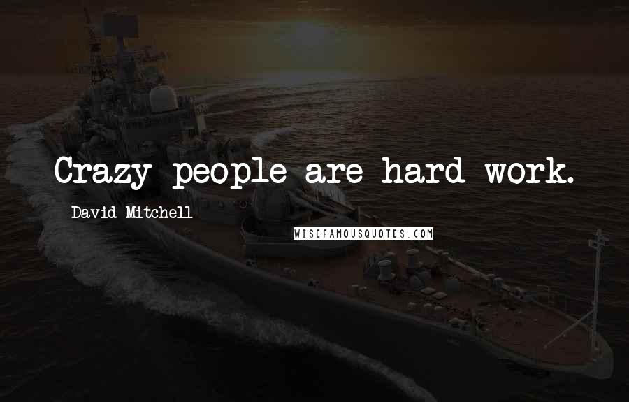 David Mitchell Quotes: Crazy people are hard work.