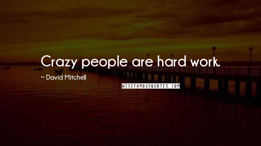 David Mitchell Quotes: Crazy people are hard work.