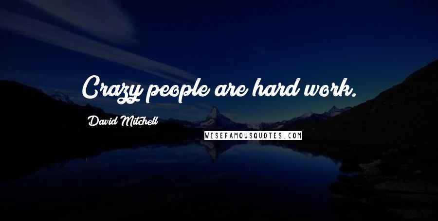 David Mitchell Quotes: Crazy people are hard work.