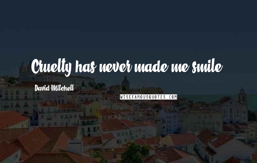 David Mitchell Quotes: Cruelty has never made me smile.