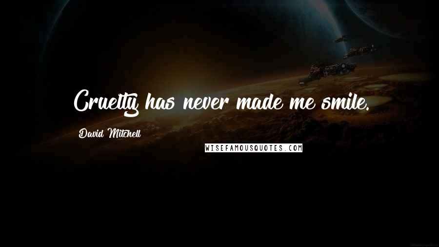 David Mitchell Quotes: Cruelty has never made me smile.