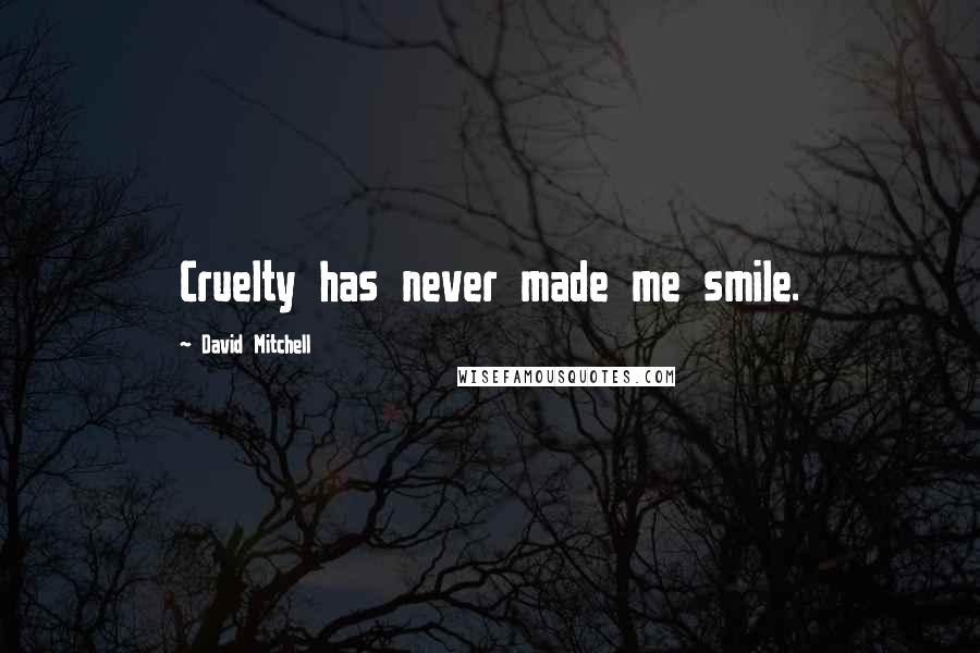 David Mitchell Quotes: Cruelty has never made me smile.