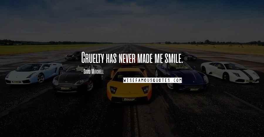 David Mitchell Quotes: Cruelty has never made me smile.
