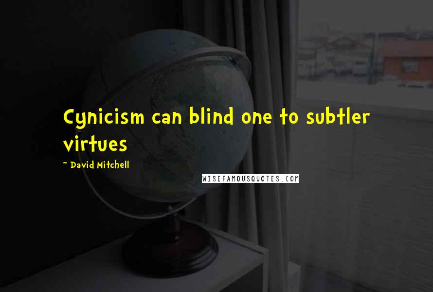 David Mitchell Quotes: Cynicism can blind one to subtler virtues