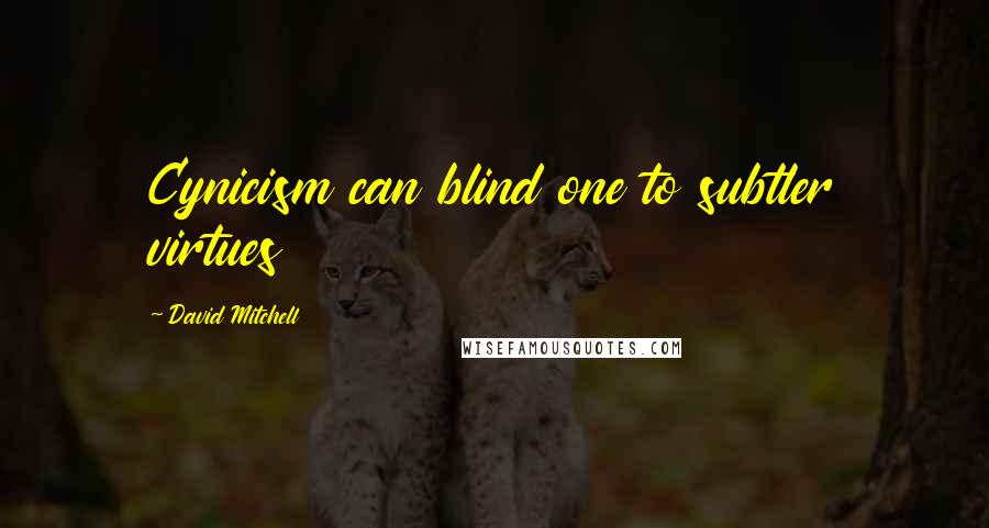 David Mitchell Quotes: Cynicism can blind one to subtler virtues