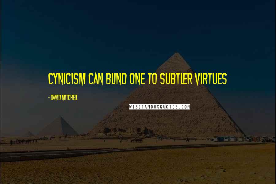 David Mitchell Quotes: Cynicism can blind one to subtler virtues