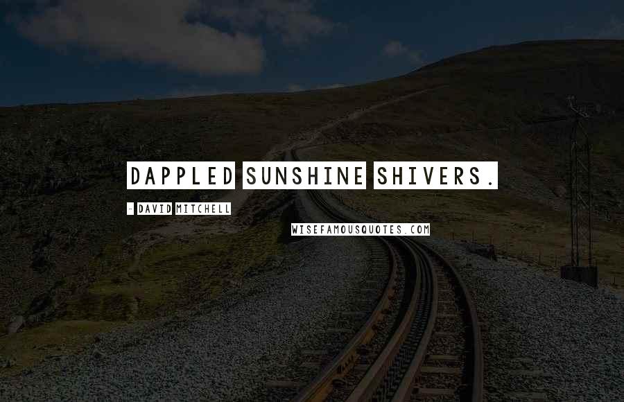 David Mitchell Quotes: Dappled sunshine shivers.
