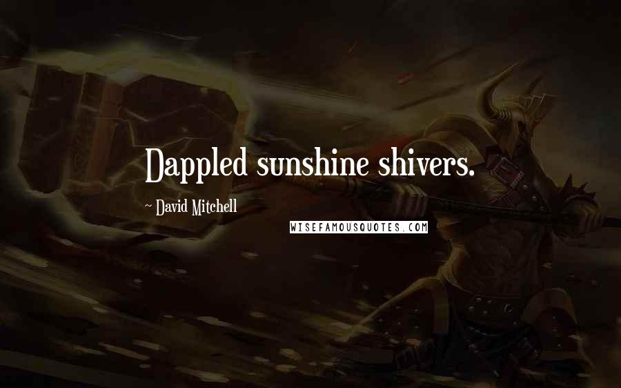 David Mitchell Quotes: Dappled sunshine shivers.