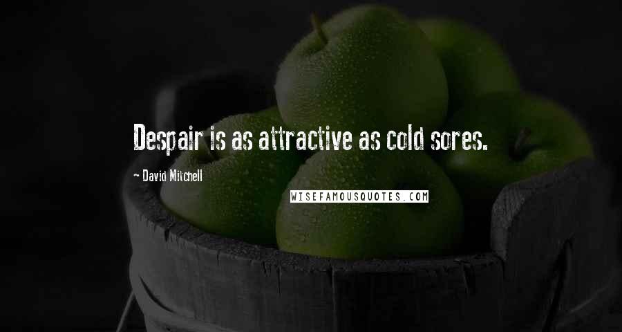 David Mitchell Quotes: Despair is as attractive as cold sores.