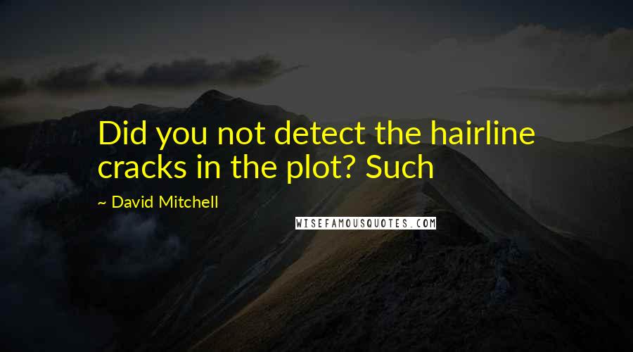 David Mitchell Quotes: Did you not detect the hairline cracks in the plot? Such