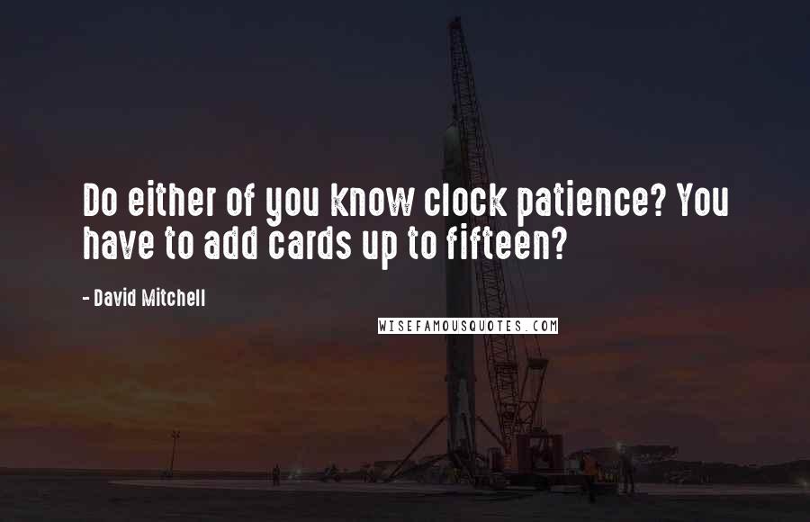 David Mitchell Quotes: Do either of you know clock patience? You have to add cards up to fifteen?