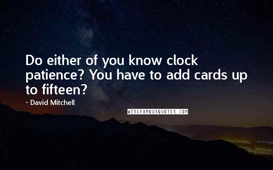 David Mitchell Quotes: Do either of you know clock patience? You have to add cards up to fifteen?