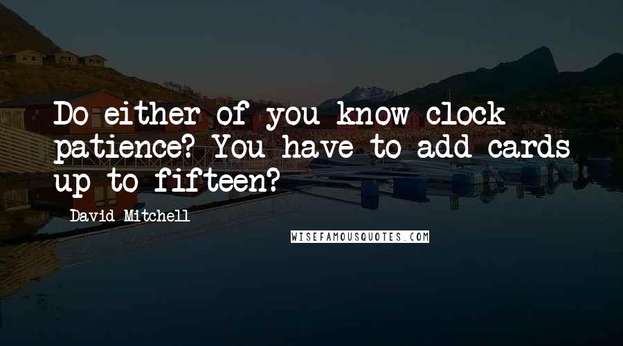 David Mitchell Quotes: Do either of you know clock patience? You have to add cards up to fifteen?