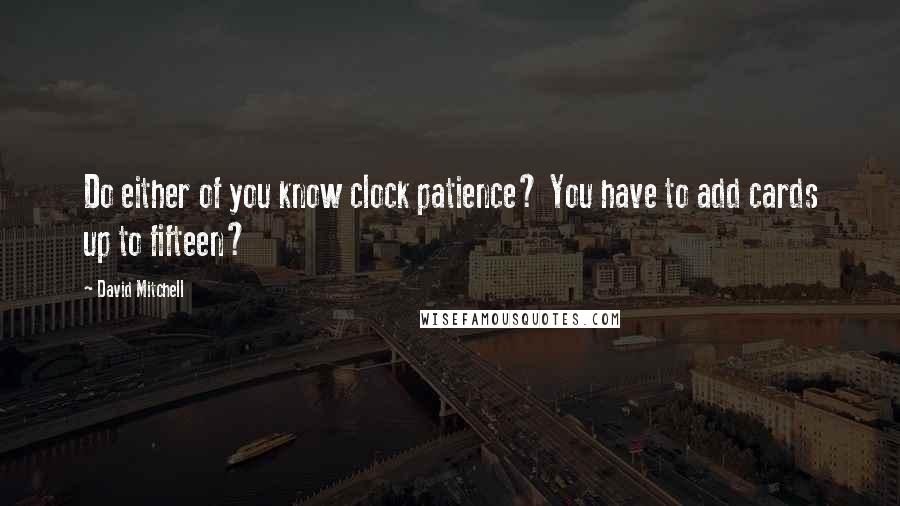 David Mitchell Quotes: Do either of you know clock patience? You have to add cards up to fifteen?