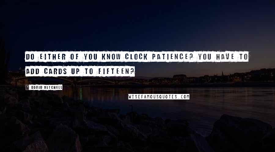 David Mitchell Quotes: Do either of you know clock patience? You have to add cards up to fifteen?