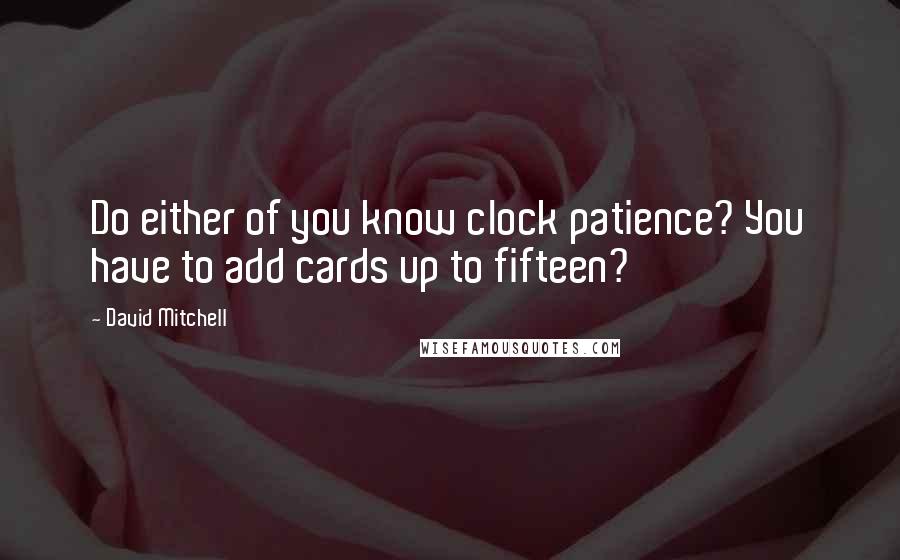 David Mitchell Quotes: Do either of you know clock patience? You have to add cards up to fifteen?