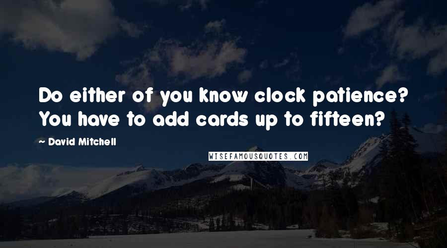 David Mitchell Quotes: Do either of you know clock patience? You have to add cards up to fifteen?