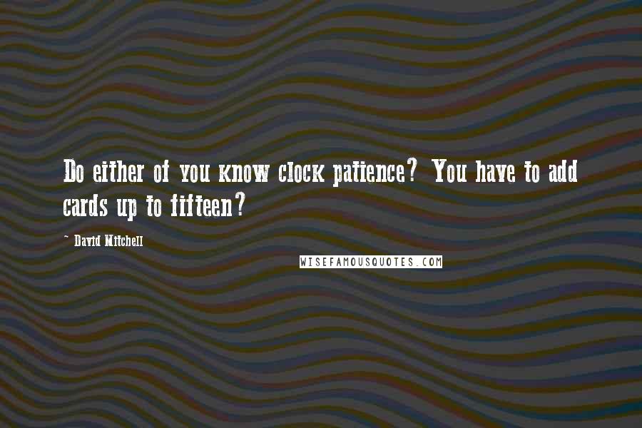 David Mitchell Quotes: Do either of you know clock patience? You have to add cards up to fifteen?