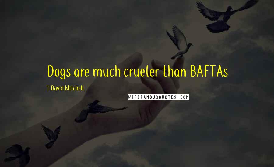 David Mitchell Quotes: Dogs are much crueler than BAFTAs