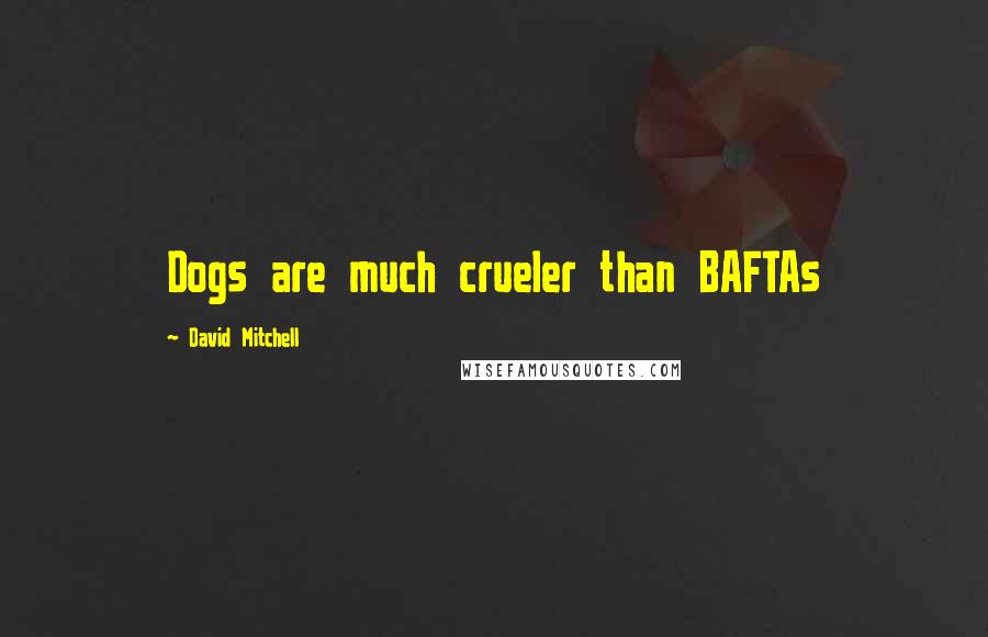 David Mitchell Quotes: Dogs are much crueler than BAFTAs