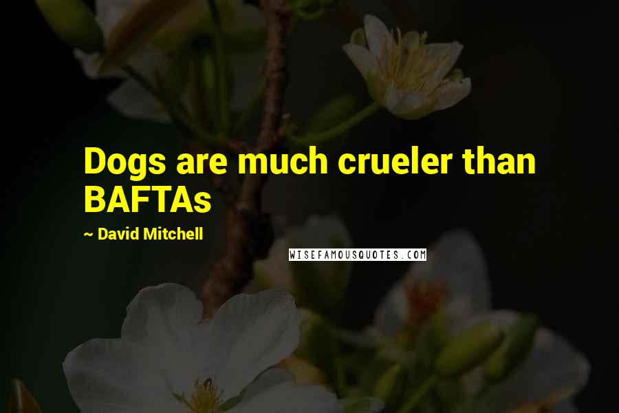 David Mitchell Quotes: Dogs are much crueler than BAFTAs