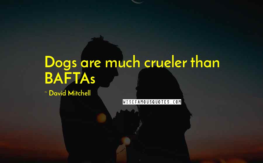 David Mitchell Quotes: Dogs are much crueler than BAFTAs