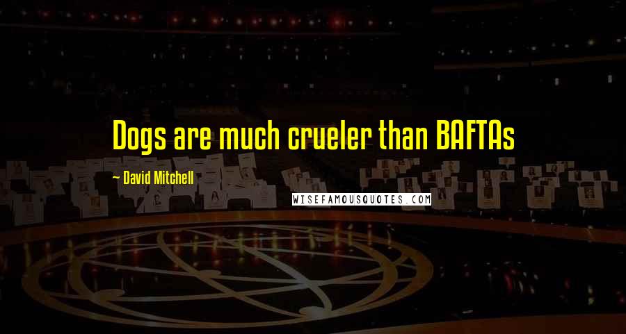 David Mitchell Quotes: Dogs are much crueler than BAFTAs
