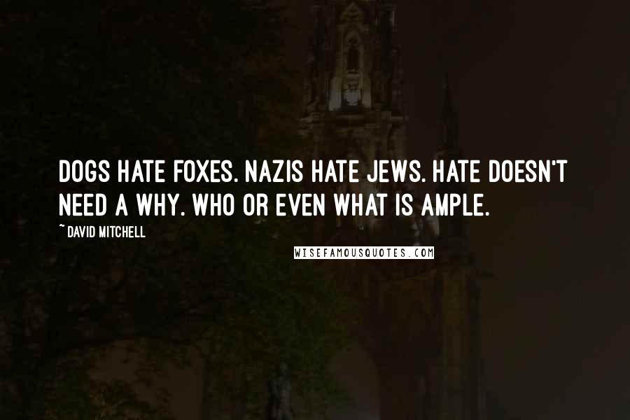 David Mitchell Quotes: Dogs hate foxes. Nazis hate Jews. Hate doesn't need a why. Who or even what is ample.