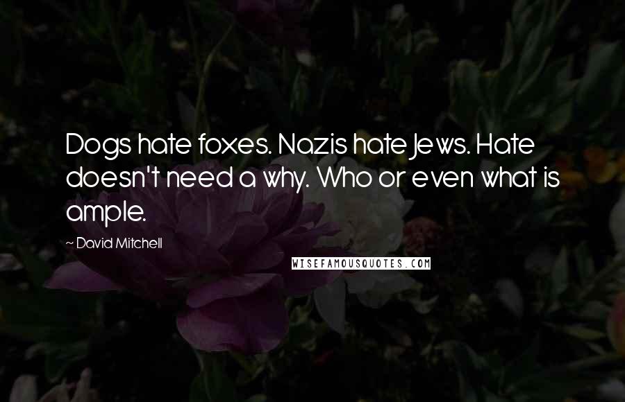 David Mitchell Quotes: Dogs hate foxes. Nazis hate Jews. Hate doesn't need a why. Who or even what is ample.