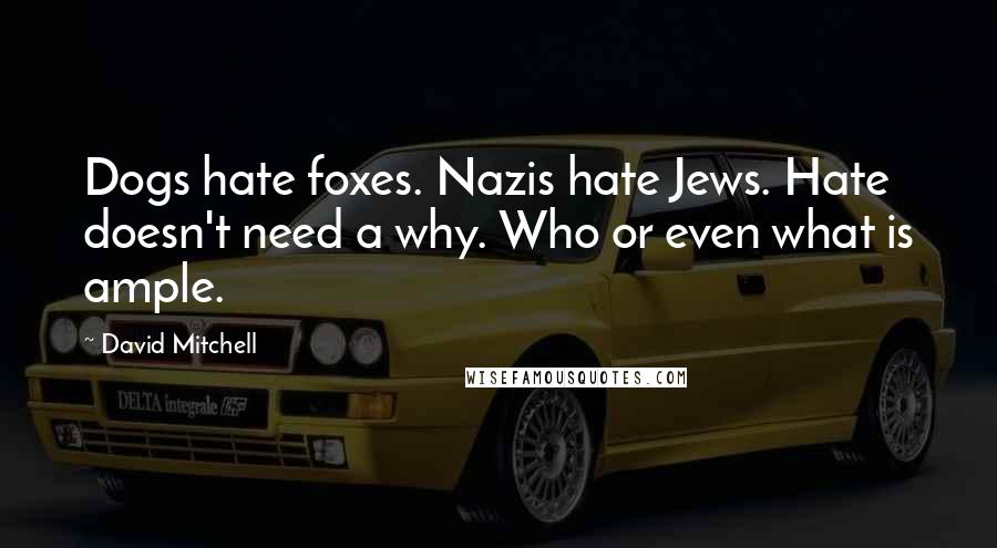 David Mitchell Quotes: Dogs hate foxes. Nazis hate Jews. Hate doesn't need a why. Who or even what is ample.