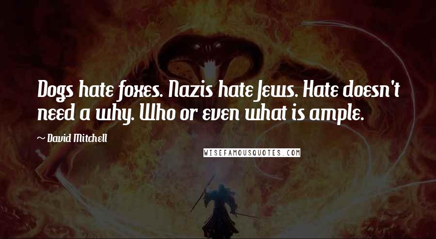 David Mitchell Quotes: Dogs hate foxes. Nazis hate Jews. Hate doesn't need a why. Who or even what is ample.