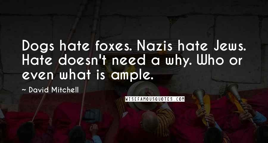 David Mitchell Quotes: Dogs hate foxes. Nazis hate Jews. Hate doesn't need a why. Who or even what is ample.
