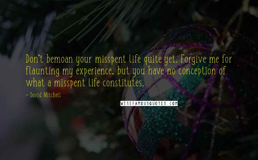 David Mitchell Quotes: Don't bemoan your misspent life quite yet. Forgive me for flaunting my experience, but you have no conception of what a misspent life constitutes.